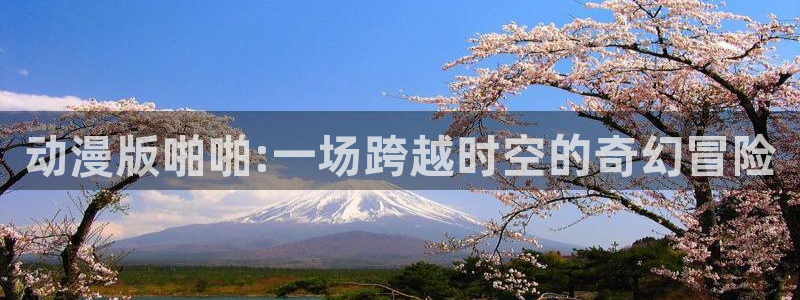 omofun动漫app：动漫版啪啪:一场跨越时空的奇幻冒险